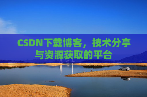 CSDN下载博客，技术分享与资源获取的平台